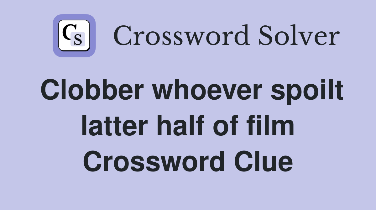 Clobber whoever spoilt latter half of film Crossword Clue