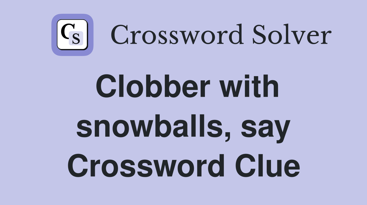 Clobber with snowballs, say Crossword Clue
