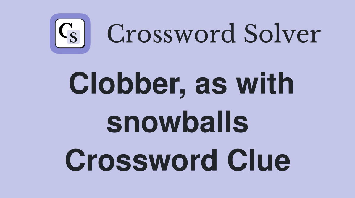 Clobber, as with snowballs Crossword Clue