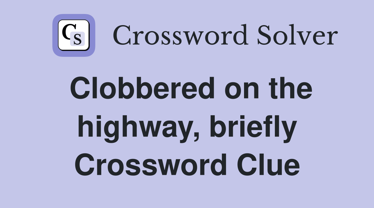 Clobbered on the highway, briefly Crossword Clue