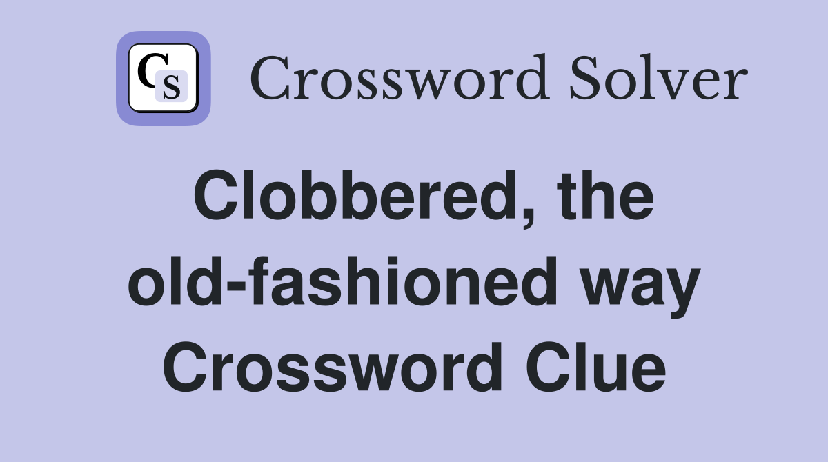 Clobbered, the old-fashioned way Crossword Clue