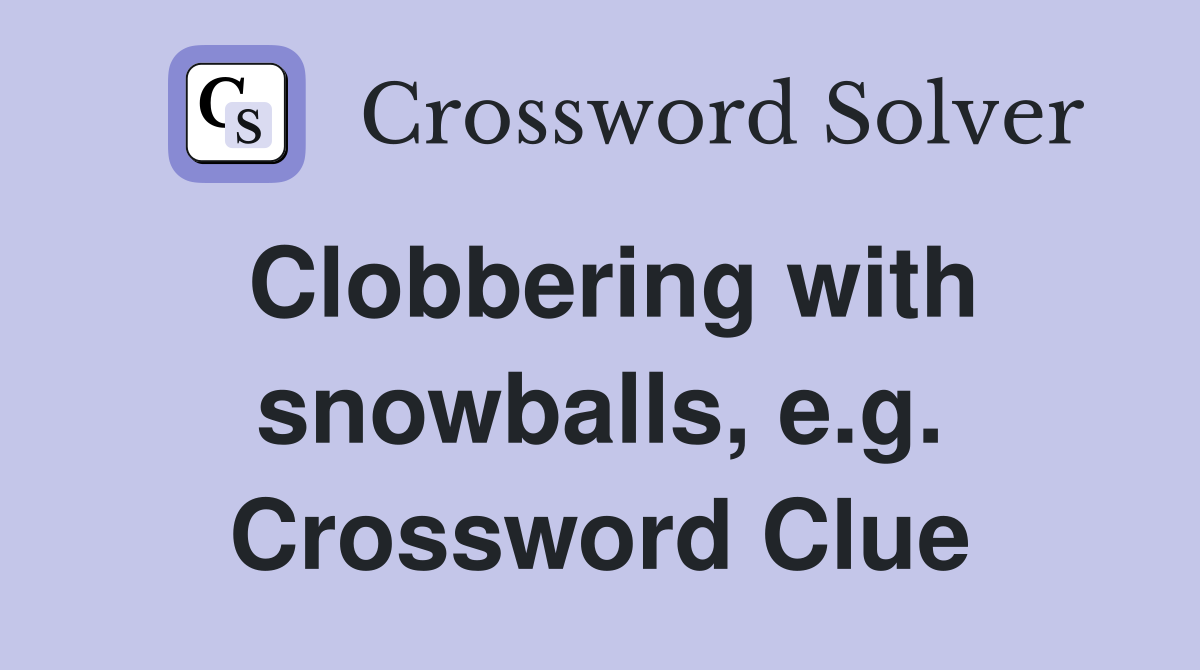 Clobbering with snowballs, e.g. Crossword Clue