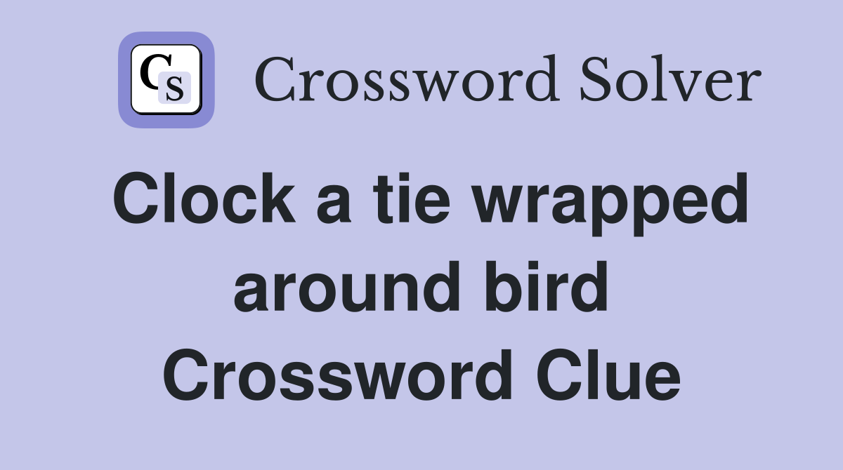 Clock a tie wrapped around bird Crossword Clue