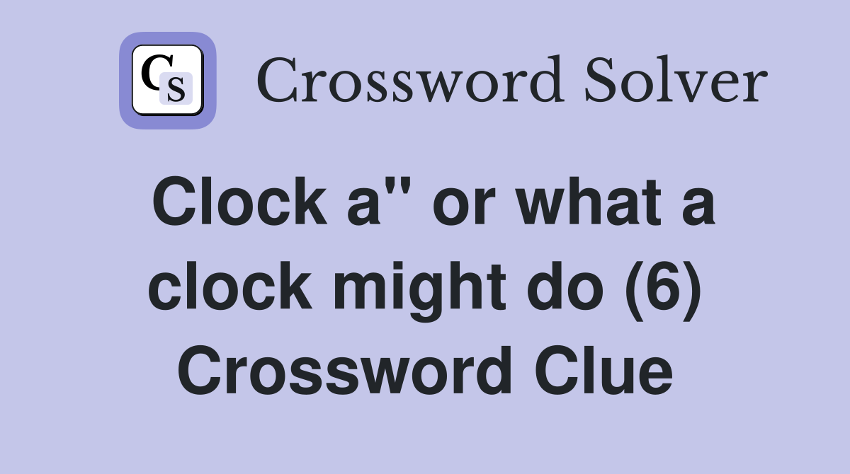 Clock a" or what a clock might do (6) Crossword Clue