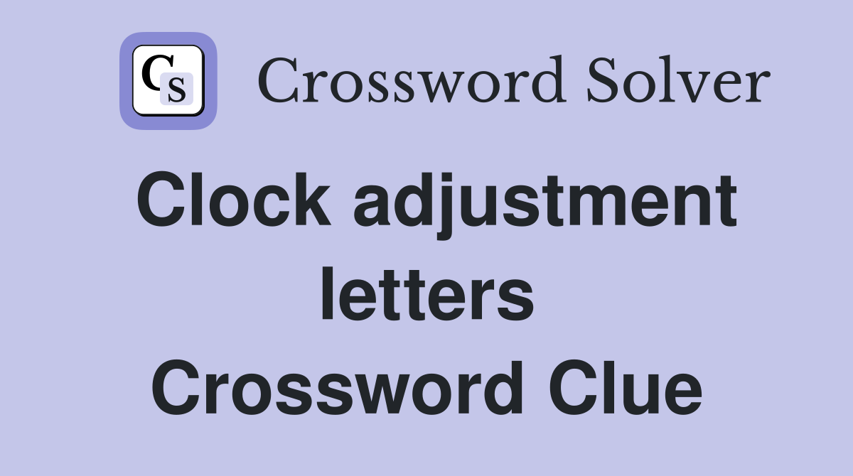 Clock adjustment letters Crossword Clue