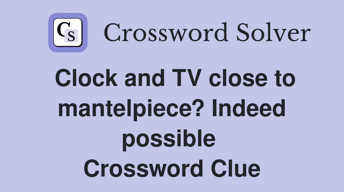 Clock and TV close to mantelpiece? Indeed possible  Crossword Clue