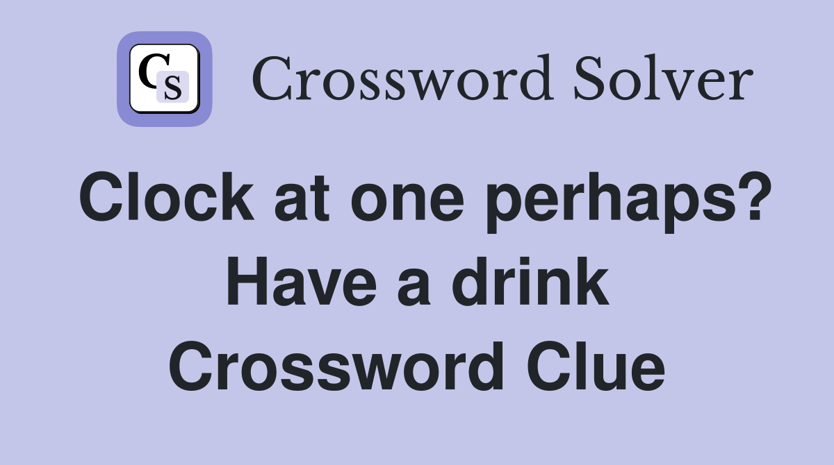 Clock at one perhaps? Have a drink Crossword Clue