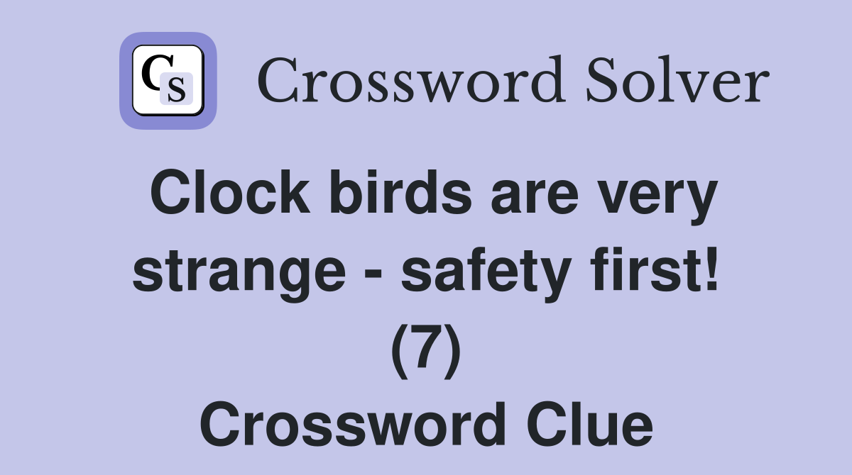 Clock birds are very strange - safety first! (7) Crossword Clue