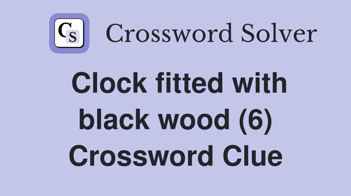 Clock fitted with black wood (6) Crossword Clue