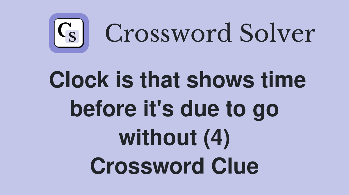 Clock is that shows time before it's due to go without (4) Crossword Clue