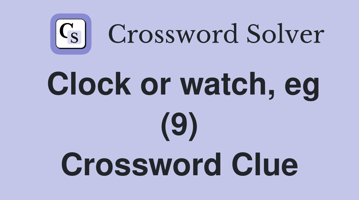 Clock or watch, eg (9) Crossword Clue