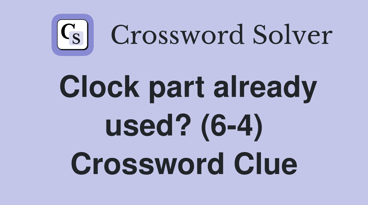 Clock part already used? (6-4) Crossword Clue