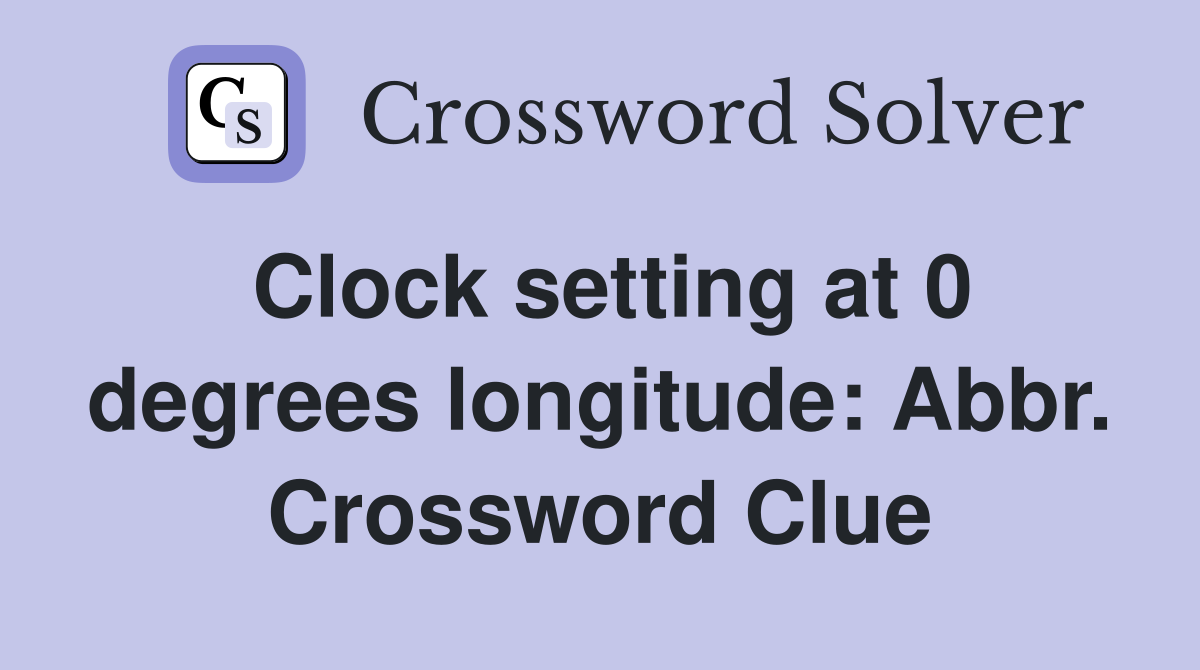 Clock setting at 0 degrees longitude: Abbr. Crossword Clue