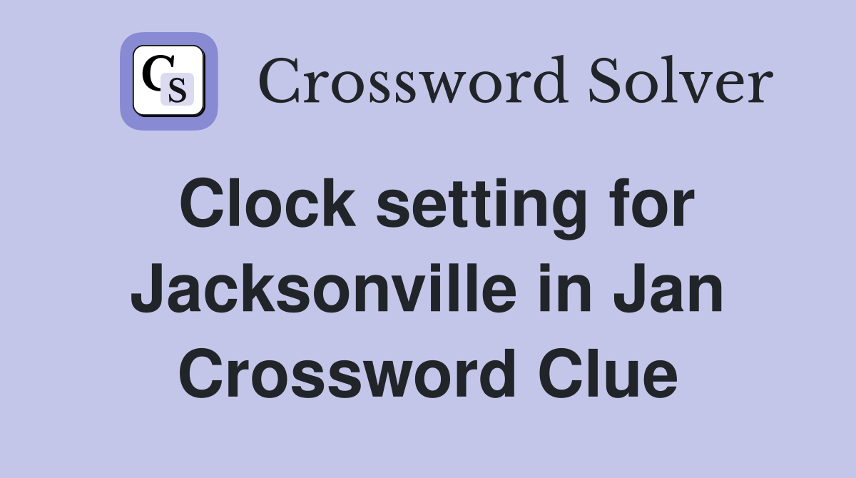 Clock setting for Jacksonville in Jan Crossword Clue