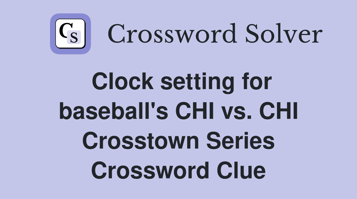 Clock setting for baseball's CHI vs. CHI Crosstown Series Crossword Clue