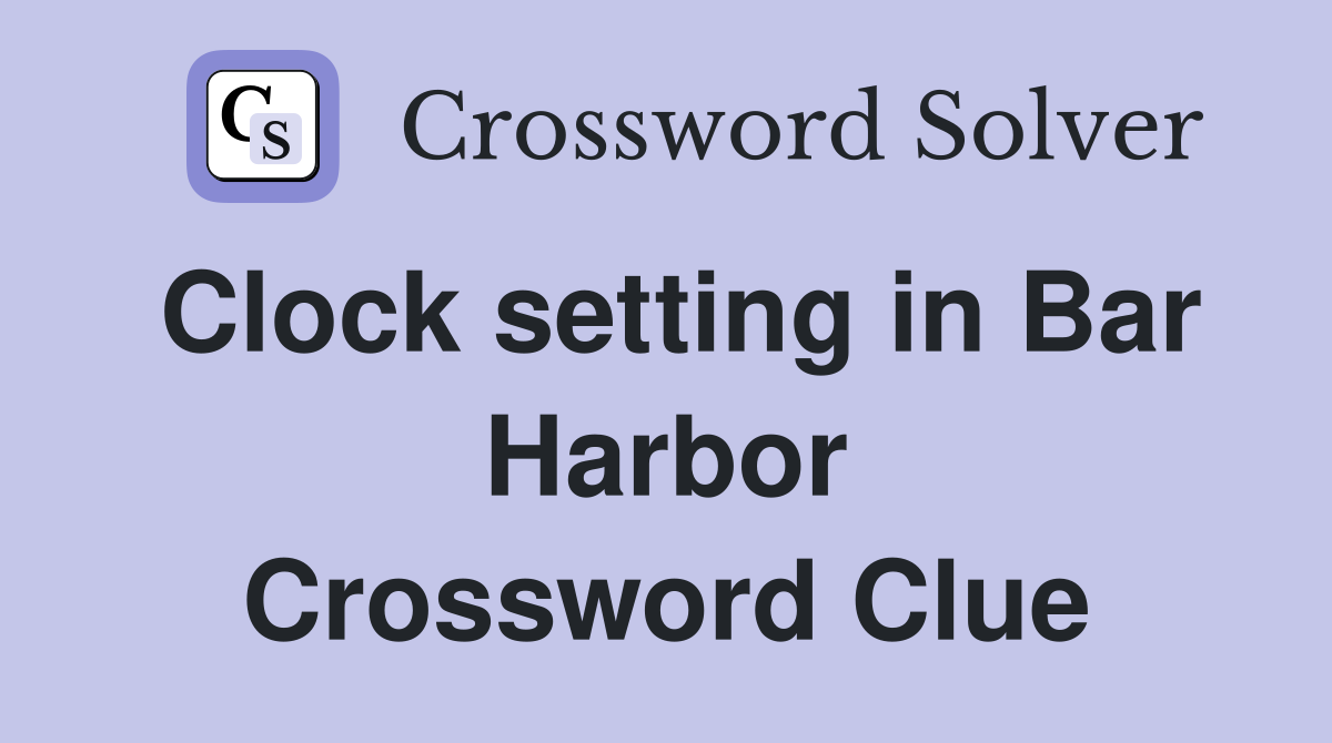 Clock setting in Bar Harbor Crossword Clue