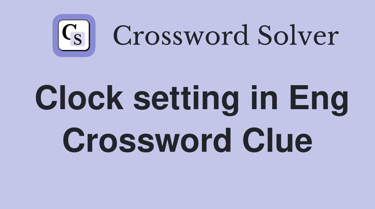 Clock setting in Eng Crossword Clue