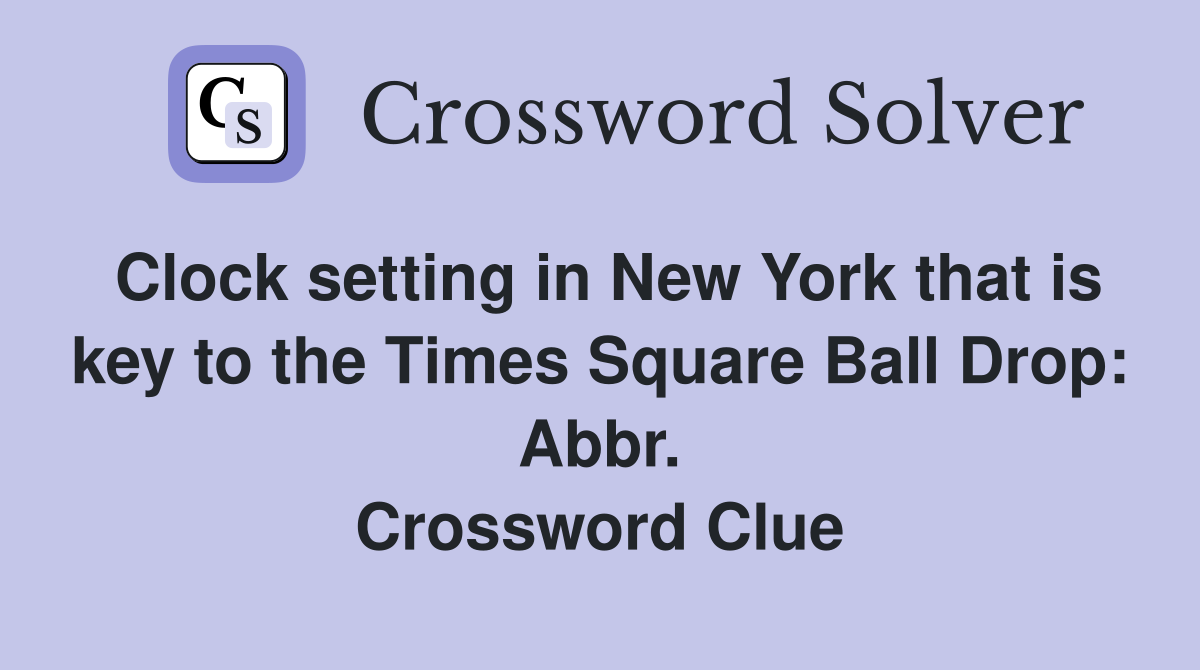 Clock setting in New York that is key to the Times Square Ball Drop: Abbr. Crossword Clue