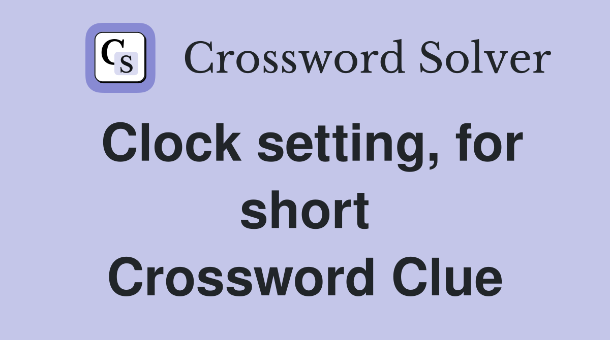 Clock setting, for short Crossword Clue