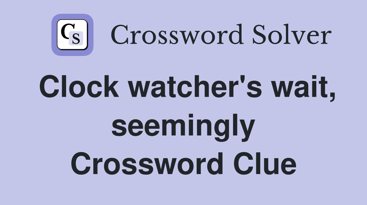 Clock watcher's wait, seemingly Crossword Clue