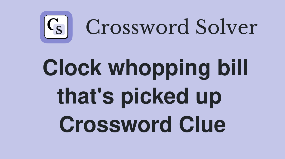 Clock whopping bill that's picked up  Crossword Clue