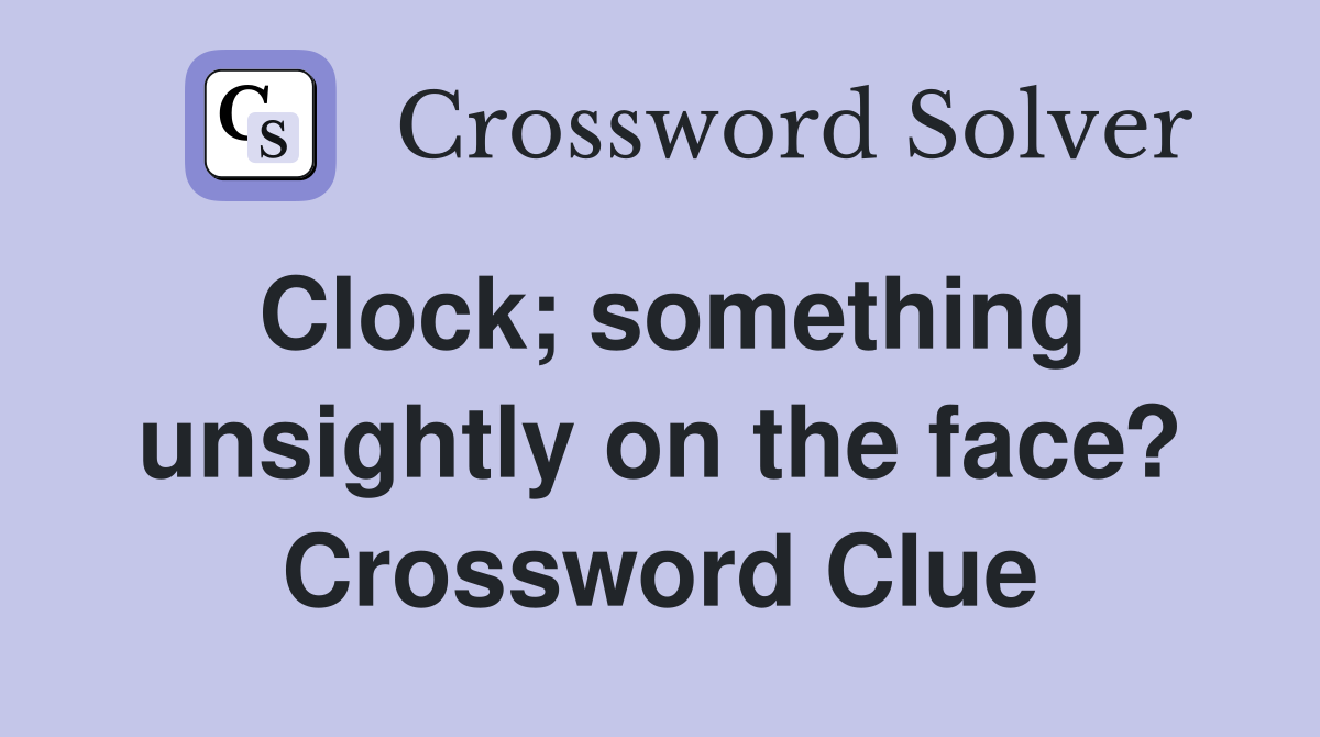 Clock; something unsightly on the face? Crossword Clue