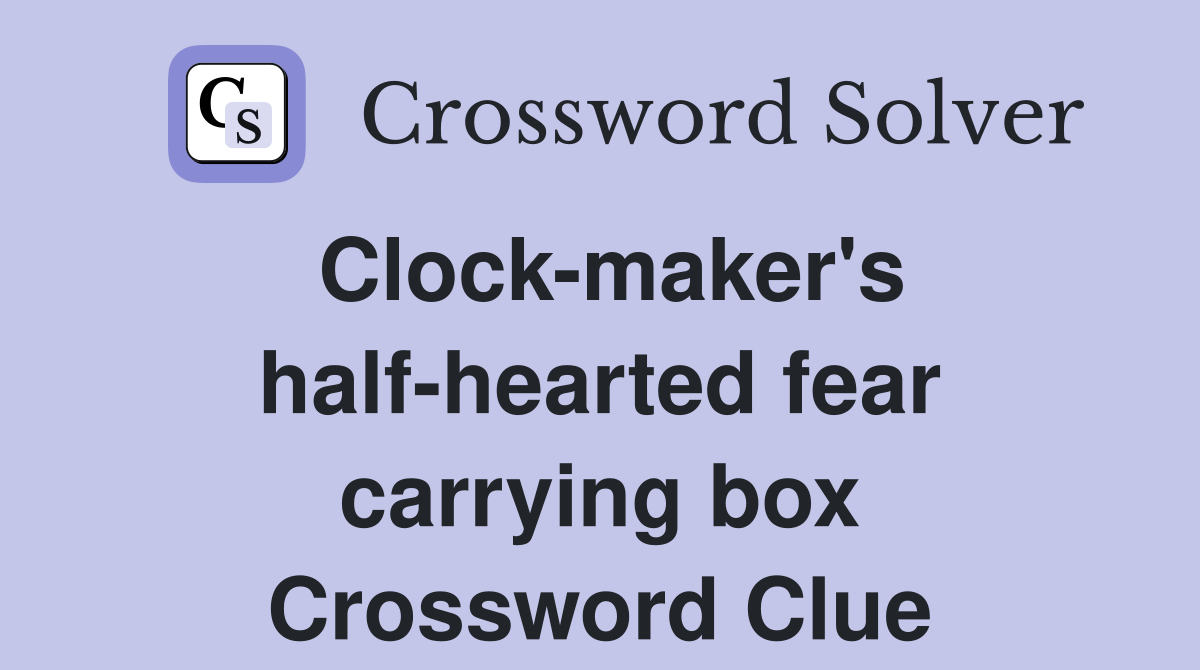 Clock-maker's half-hearted fear carrying box Crossword Clue