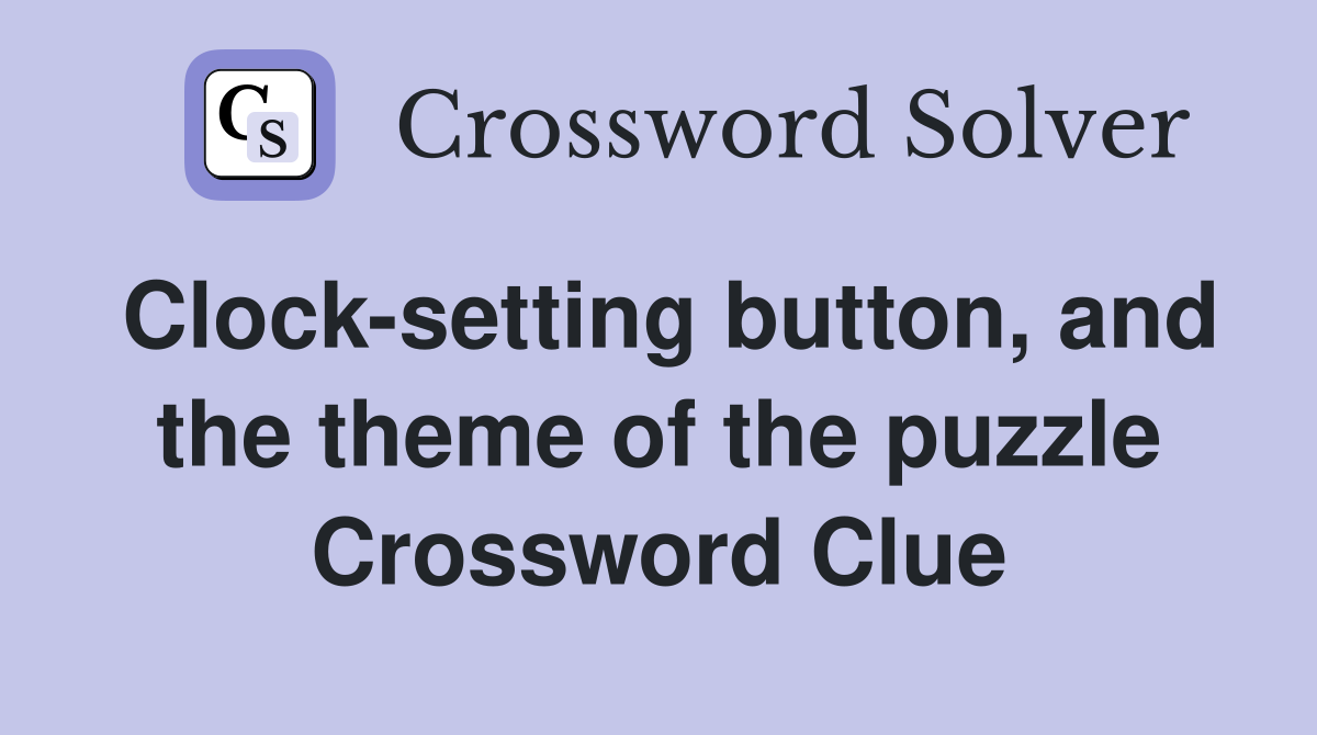 Clock-setting button, and the theme of the puzzle Crossword Clue