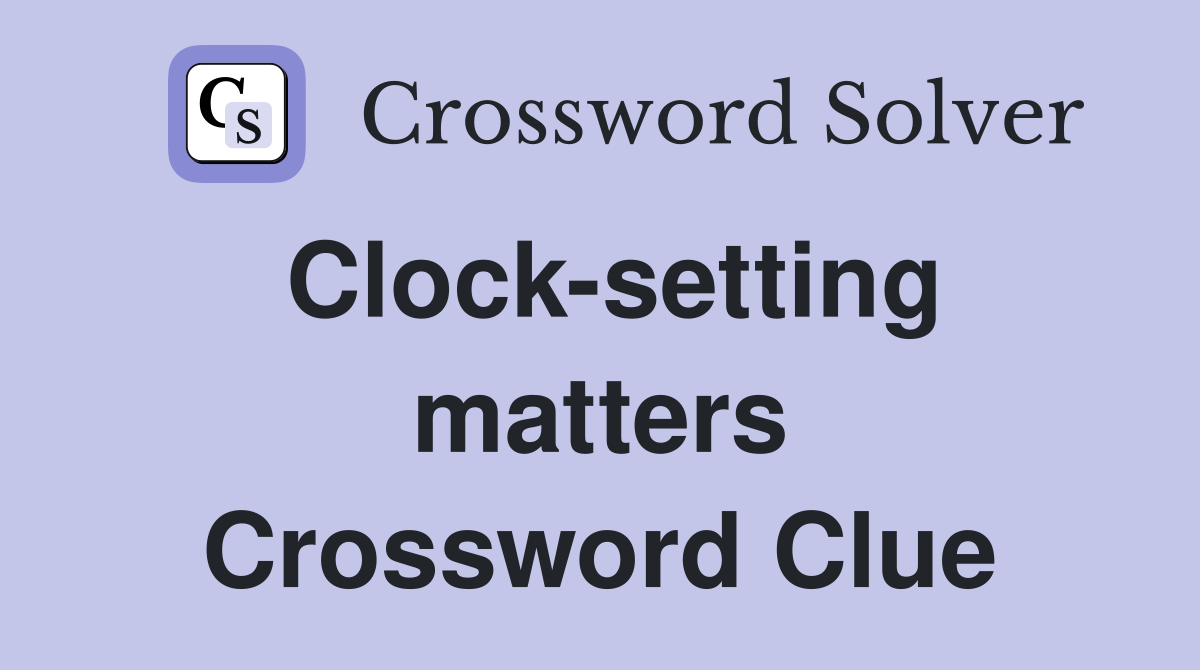 Clock-setting matters Crossword Clue