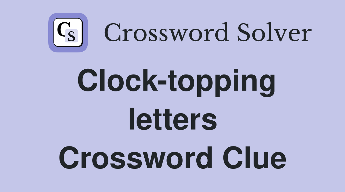Clock-topping letters Crossword Clue