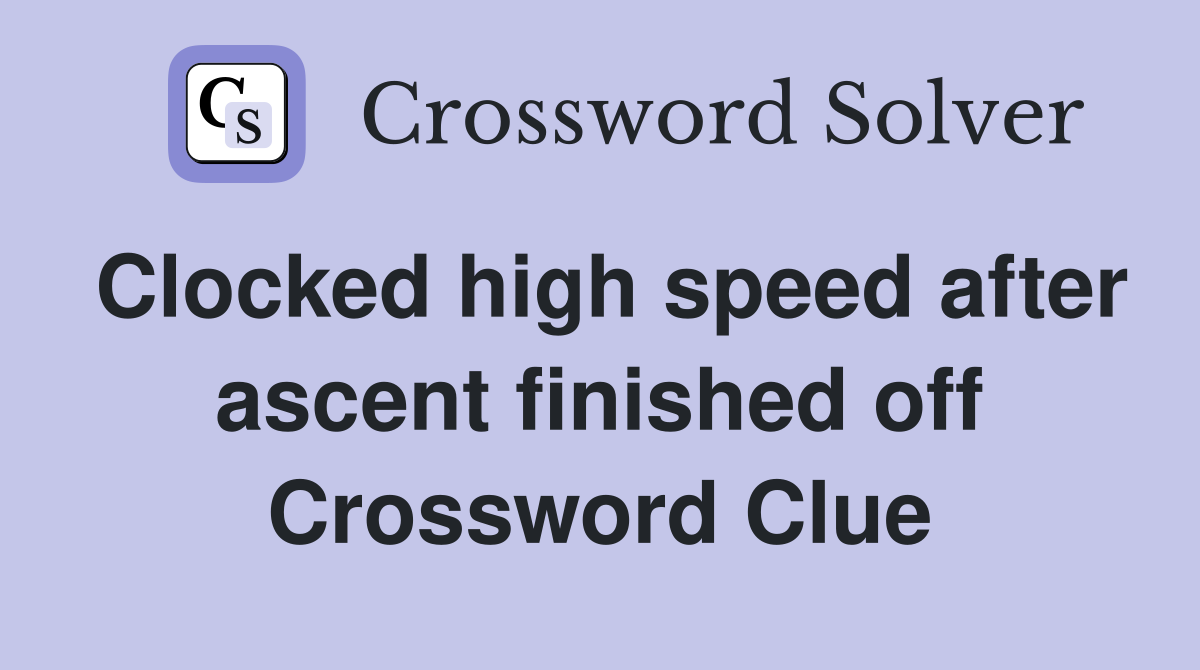 Clocked high speed after ascent finished off Crossword Clue