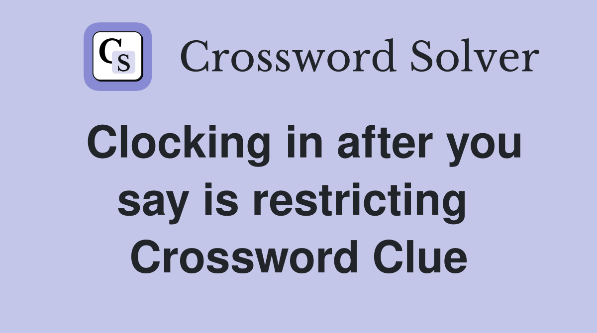 Clocking in after you say is restricting  Crossword Clue