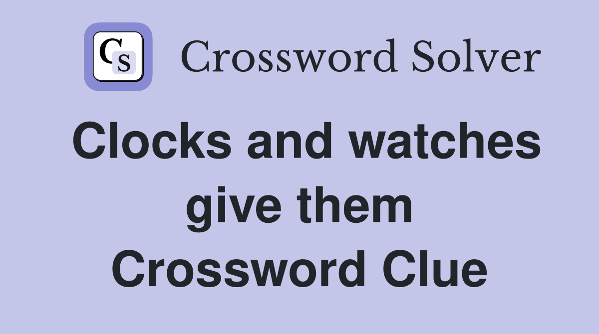 Clocks and watches give them Crossword Clue
