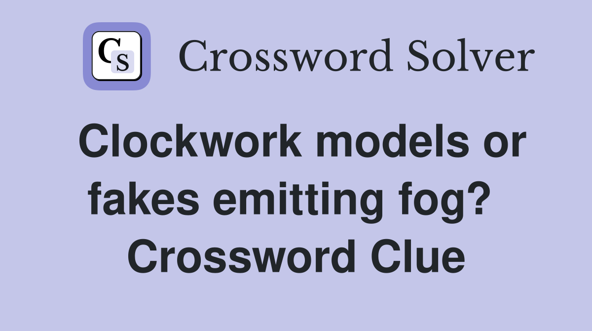 Clockwork models or fakes emitting fog?  Crossword Clue