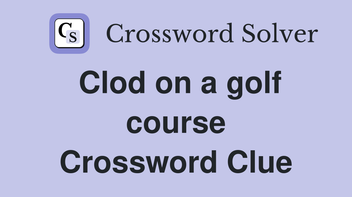 Clod on a golf course Crossword Clue