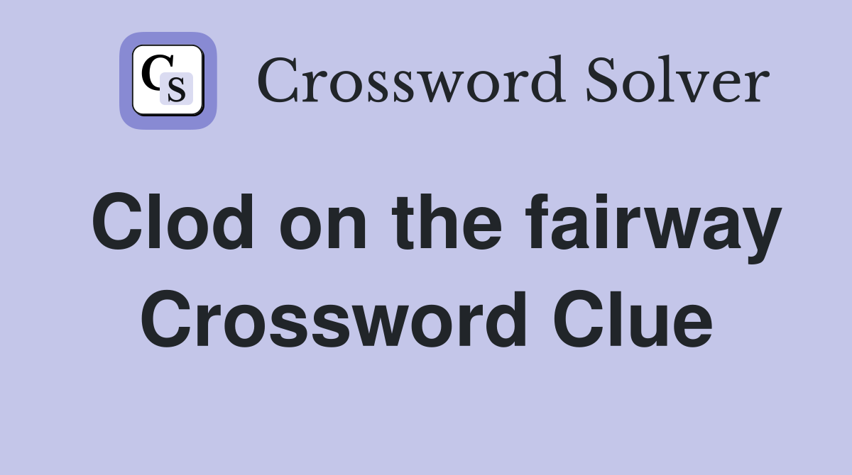 Clod on the fairway Crossword Clue