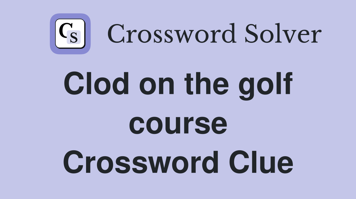 Clod on the golf  course Crossword Clue