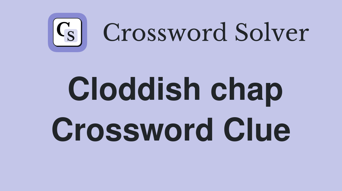Cloddish chap Crossword Clue