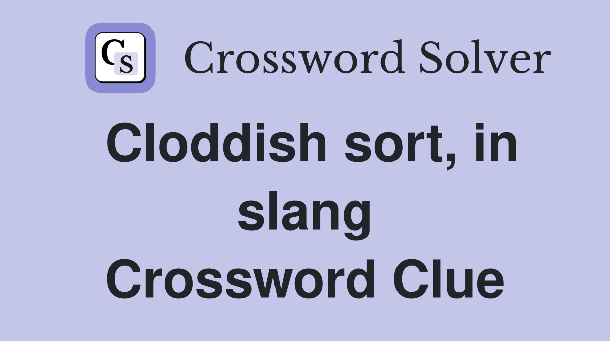 Cloddish sort, in slang Crossword Clue