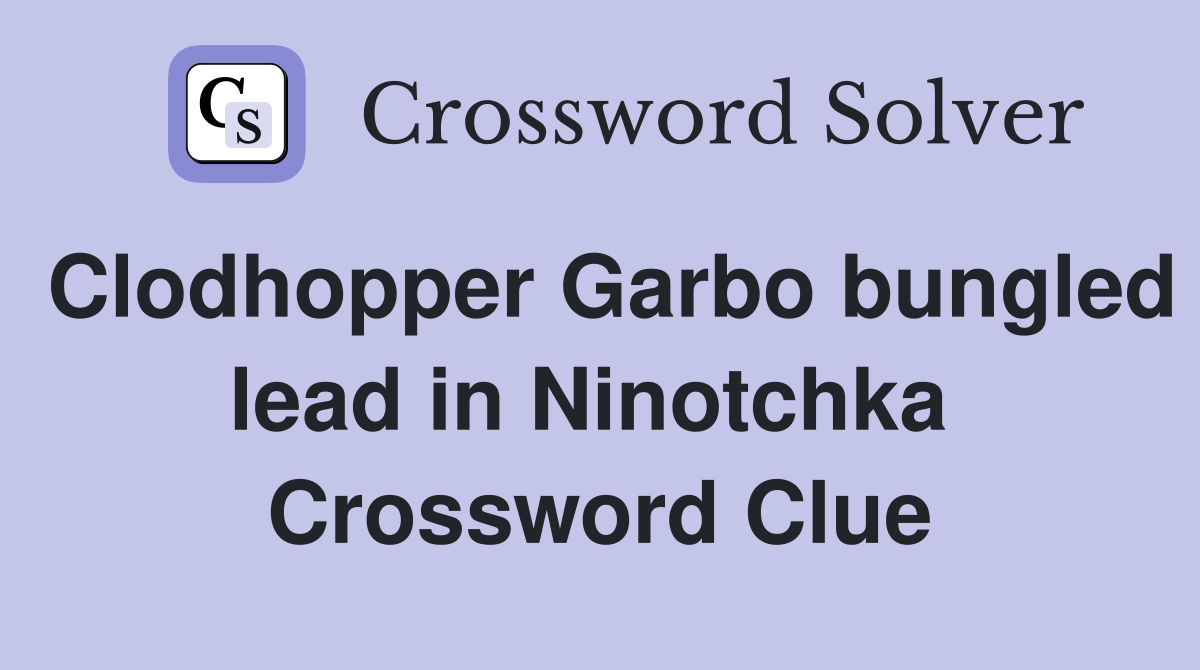 Clodhopper Garbo bungled lead in Ninotchka  Crossword Clue