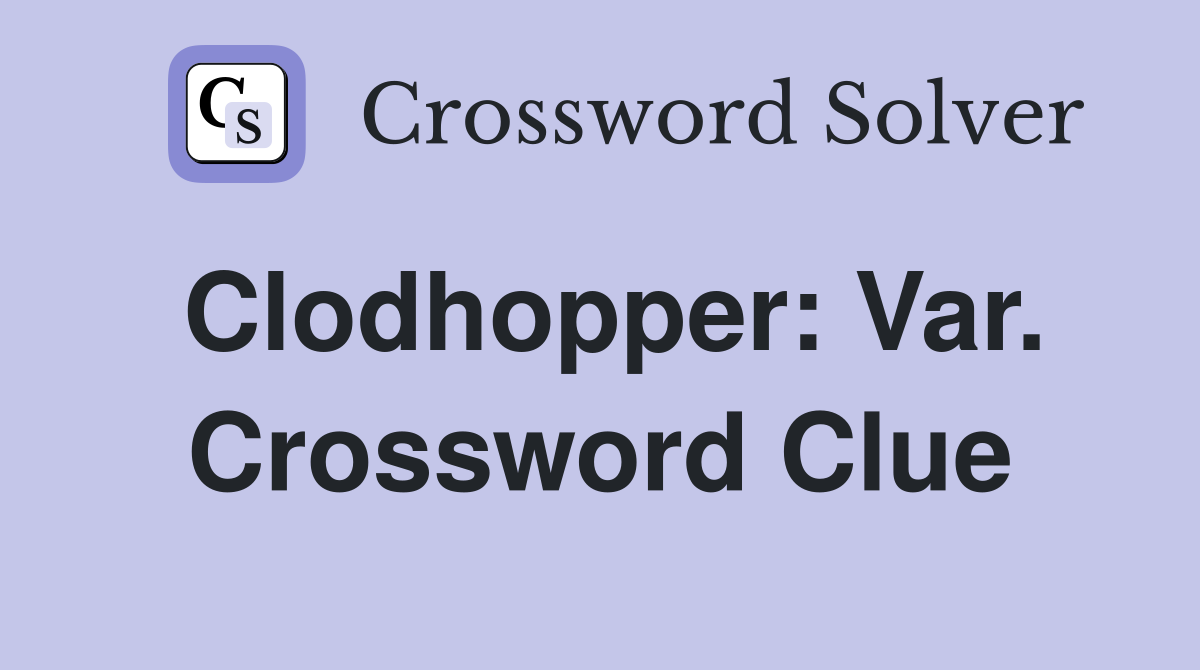 Clodhopper: Var. Crossword Clue