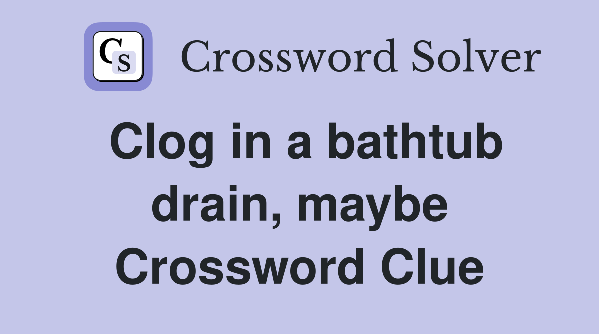 Clog in a bathtub drain, maybe Crossword Clue