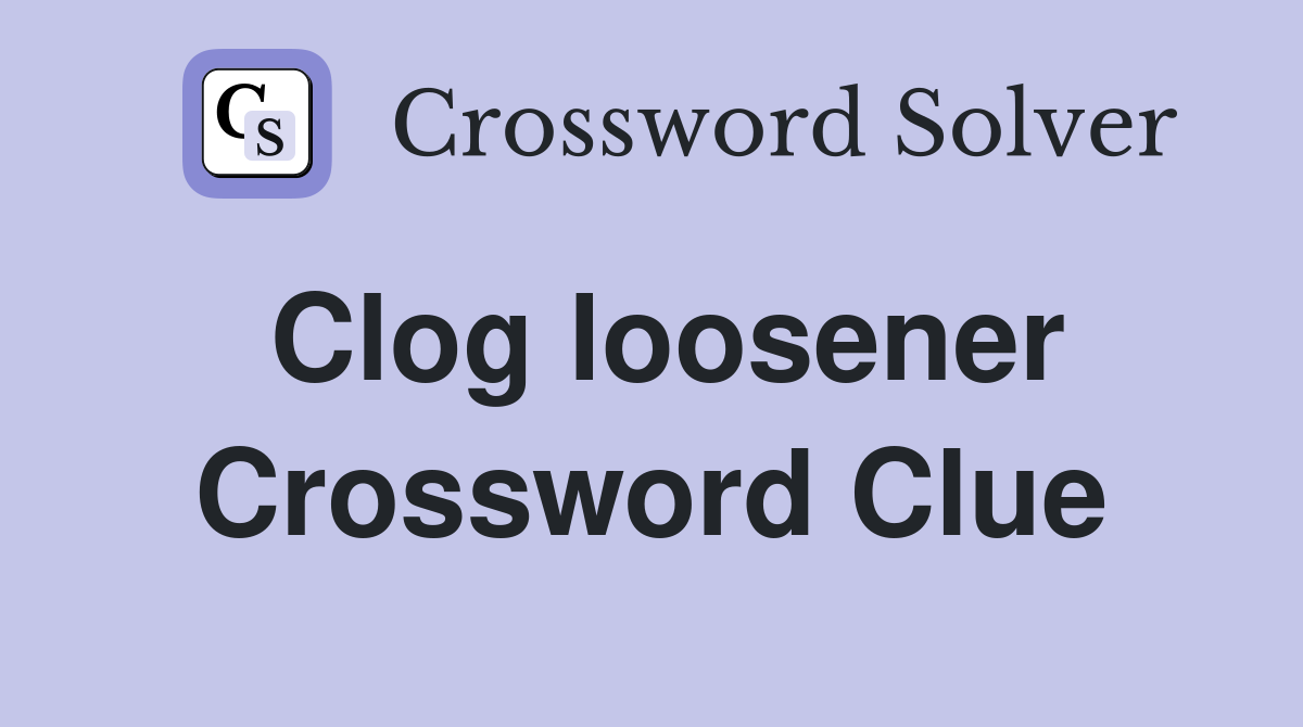 Clog loosener Crossword Clue