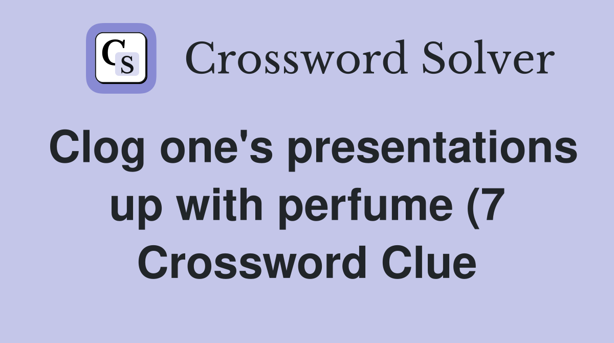 Clog one #39 s presentations up with perfume (7) Crossword Clue Answers Clog one #39 s presentations up with perfume (7) Crossword Clue Answers