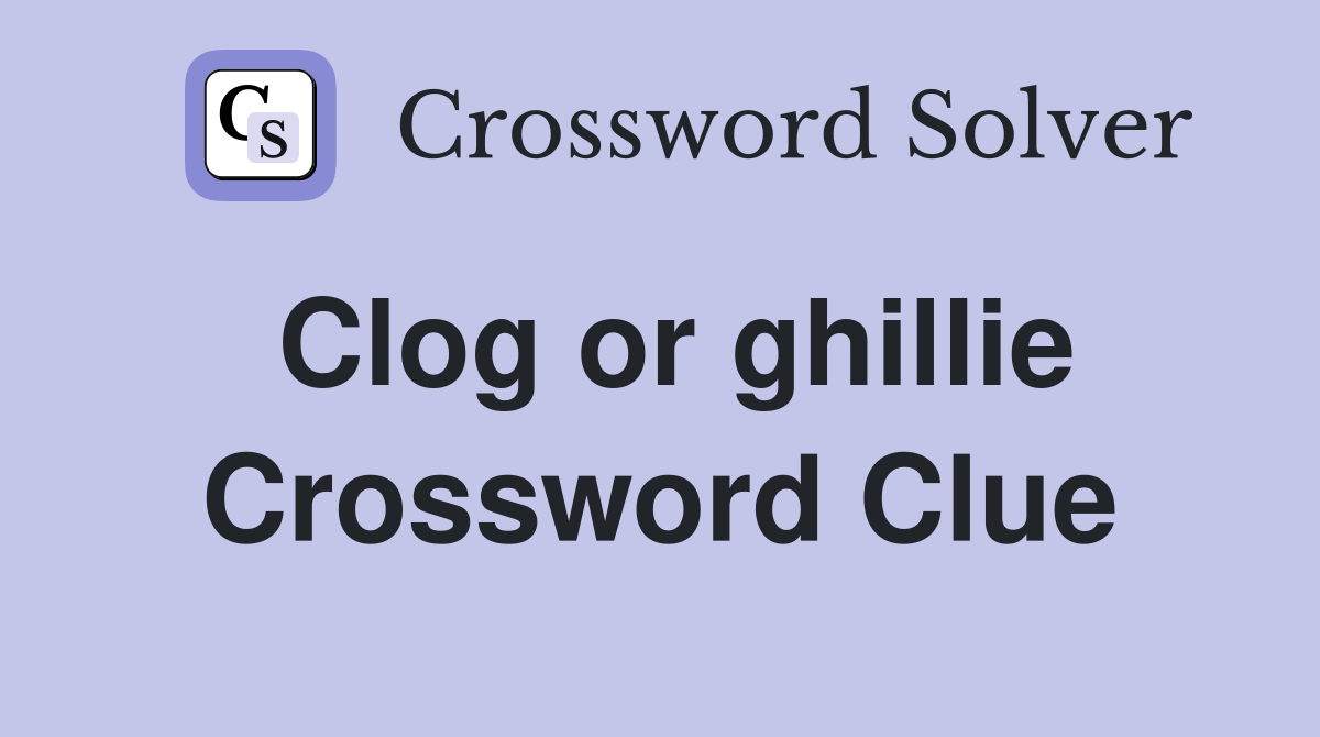 Clog or ghillie Crossword Clue