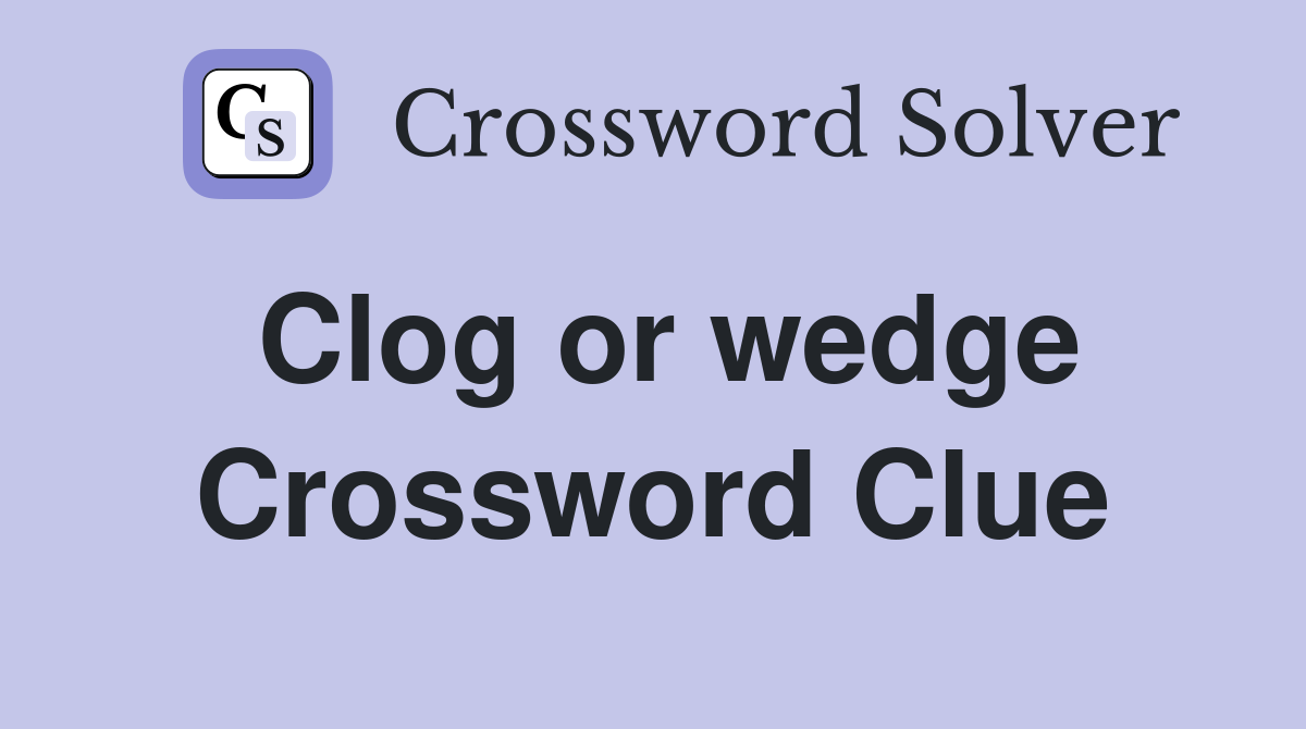 Clog or wedge Crossword Clue Answers Crossword Solver