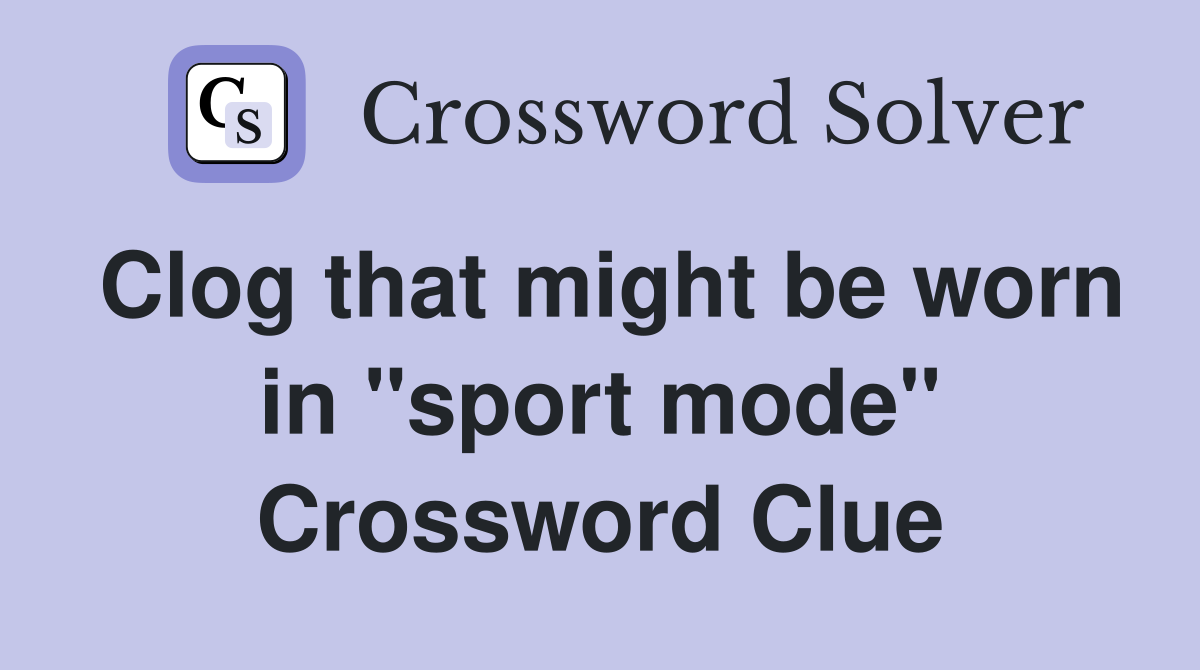 Clog that might be worn in "sport mode" Crossword Clue