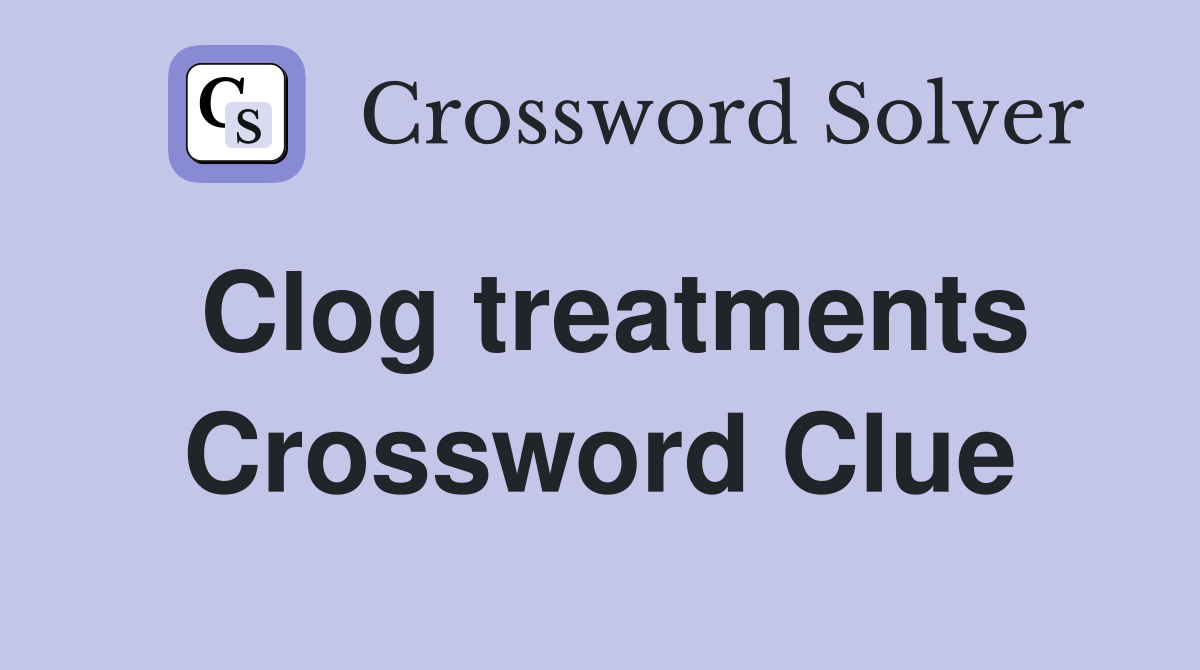 Clog treatments Crossword Clue
