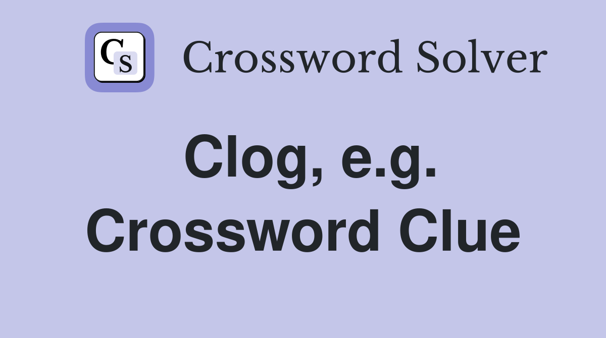 Clog, e.g. Crossword Clue