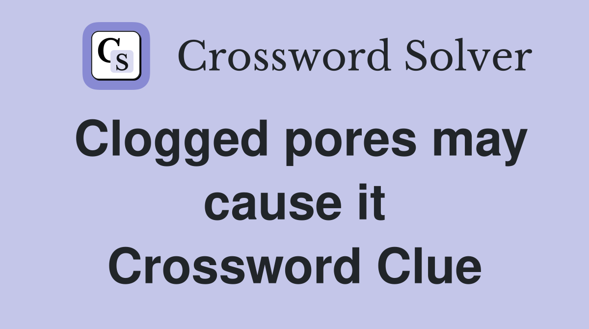 Clogged pores may cause it Crossword Clue